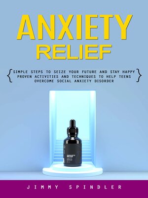 cover image of Anxiety Relief--Simple Steps to Seize Your Future and Stay Happy (Proven Activities and Techniques to Help Teens Overcome Social Anxiety Disorder)